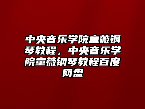 中央音樂學(xué)院童薇鋼琴教程，中央音樂學(xué)院童薇鋼琴教程百度網(wǎng)盤