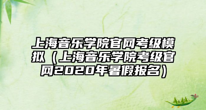 上海音樂學院官網考級模擬（上海音樂學院考級官網2020年暑假報名）