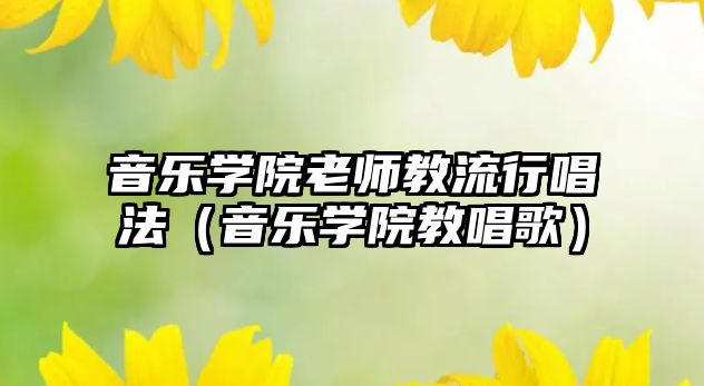 音樂學院老師教流行唱法（音樂學院教唱歌）