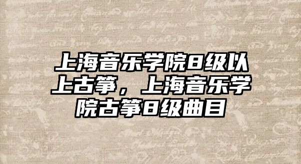 上海音樂學院8級以上古箏，上海音樂學院古箏8級曲目