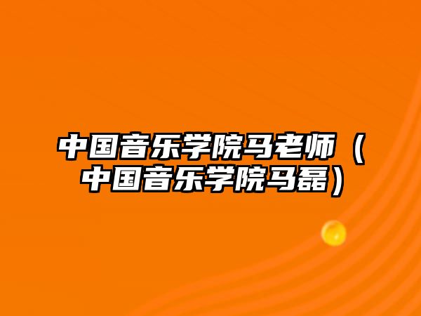 中國(guó)音樂(lè)學(xué)院馬老師（中國(guó)音樂(lè)學(xué)院馬磊）