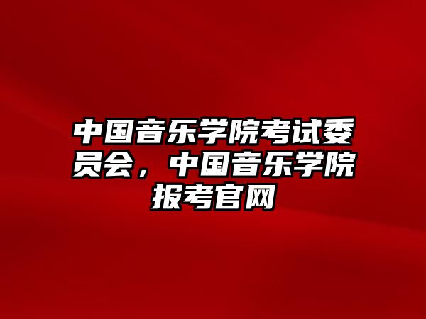 中國音樂學院考試委員會，中國音樂學院報考官網