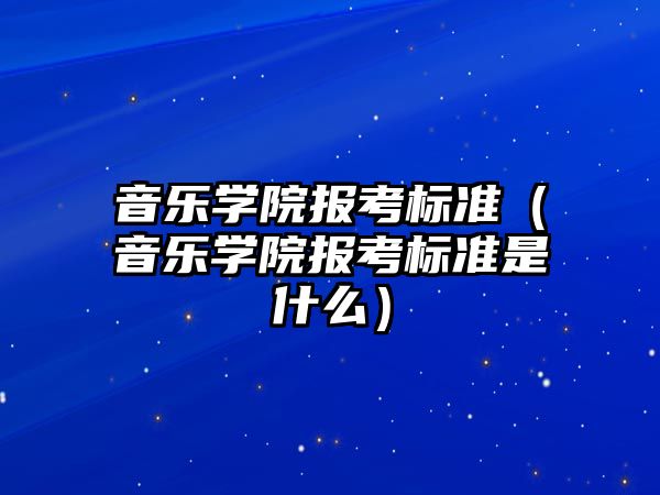 音樂學院報考標準（音樂學院報考標準是什么）