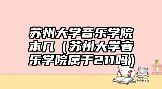 蘇州大學音樂學院本幾（蘇州大學音樂學院屬于211嗎）