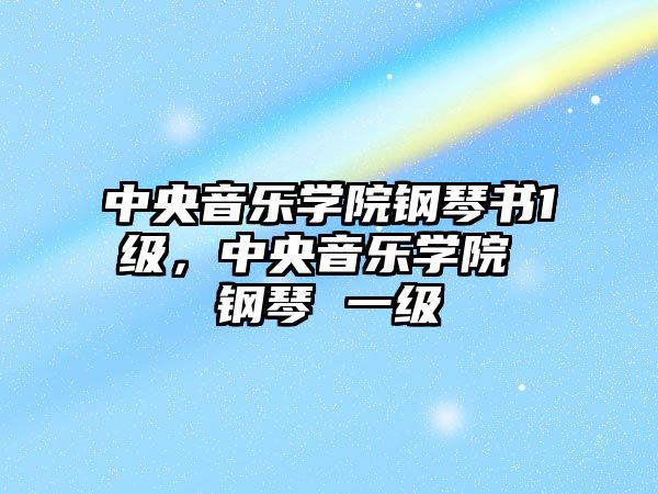 中央音樂學院鋼琴書1級，中央音樂學院 鋼琴 一級