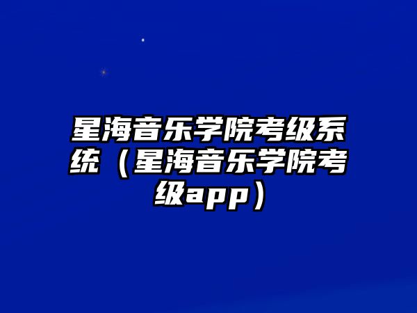 星海音樂學(xué)院考級(jí)系統(tǒng)（星海音樂學(xué)院考級(jí)app）