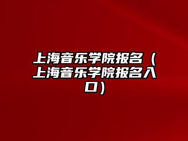 上海音樂學院報名（上海音樂學院報名入口）