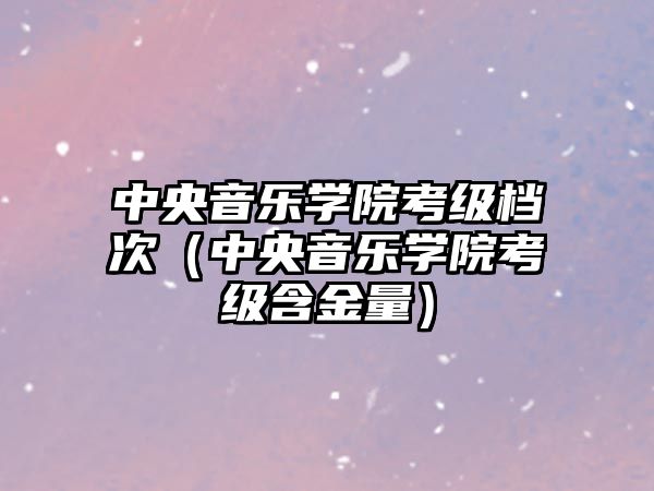 中央音樂學院考級檔次（中央音樂學院考級含金量）