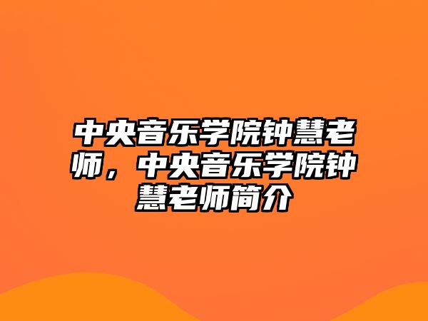 中央音樂學院鐘慧老師，中央音樂學院鐘慧老師簡介