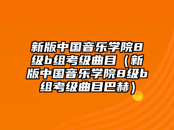 新版中國音樂學院8級b組考級曲目（新版中國音樂學院8級b組考級曲目巴赫）