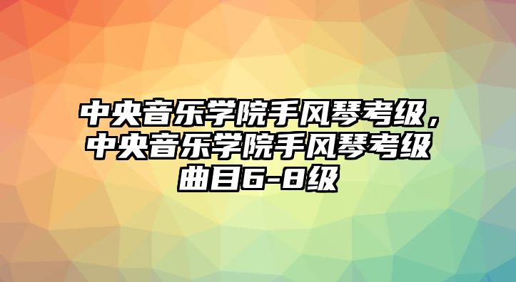 中央音樂學(xué)院手風(fēng)琴考級(jí)，中央音樂學(xué)院手風(fēng)琴考級(jí)曲目6-8級(jí)