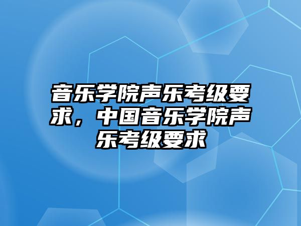 音樂學(xué)院聲樂考級(jí)要求，中國音樂學(xué)院聲樂考級(jí)要求