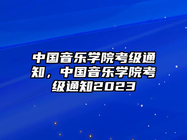 中國音樂學院考級通知，中國音樂學院考級通知2023