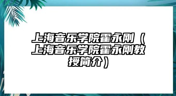 上海音樂學院霍永剛（上海音樂學院霍永剛教授簡介）