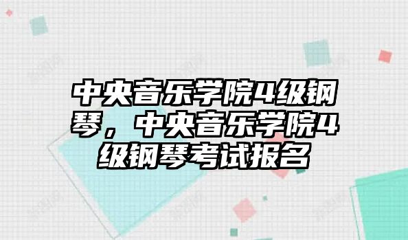 中央音樂學院4級鋼琴，中央音樂學院4級鋼琴考試報名