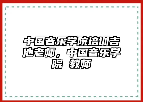 中國音樂學(xué)院培訓(xùn)吉他老師，中國音樂學(xué)院 教師