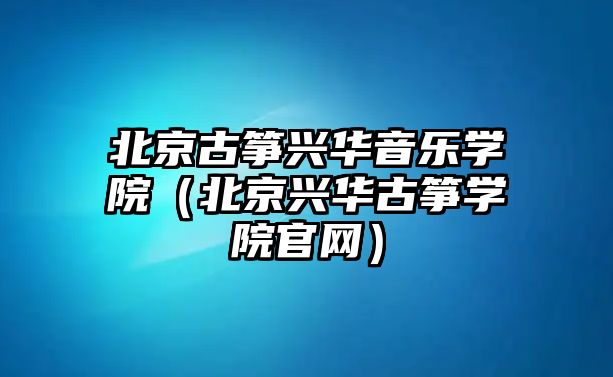 北京古箏興華音樂學院（北京興華古箏學院官網）