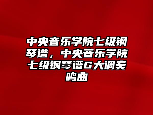 中央音樂學院七級鋼琴譜，中央音樂學院七級鋼琴譜G大調奏鳴曲