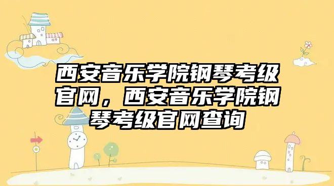 西安音樂學院鋼琴考級官網，西安音樂學院鋼琴考級官網查詢