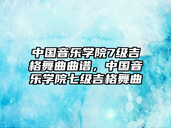 中國音樂學院7級吉格舞曲曲譜，中國音樂學院七級吉格舞曲