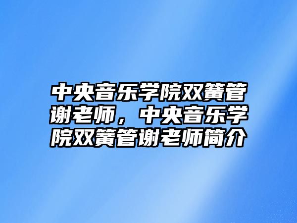 中央音樂學院雙簧管謝老師，中央音樂學院雙簧管謝老師簡介