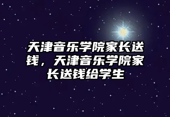 天津音樂學院家長送錢，天津音樂學院家長送錢給學生