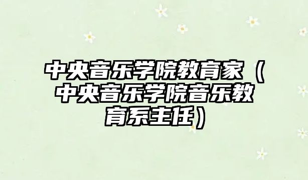 中央音樂學院教育家（中央音樂學院音樂教育系主任）