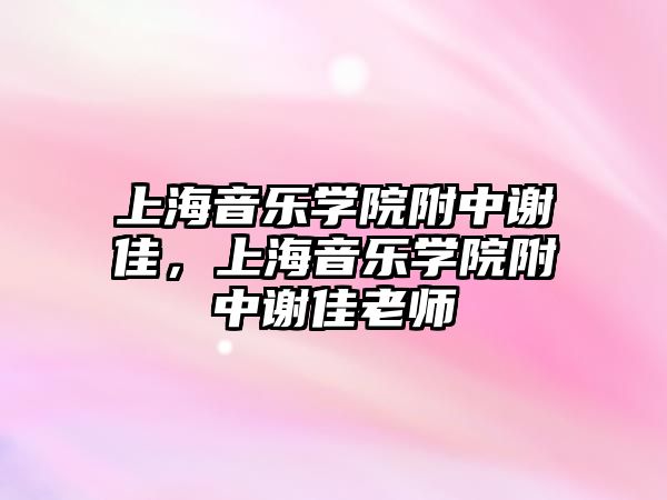 上海音樂學院附中謝佳，上海音樂學院附中謝佳老師