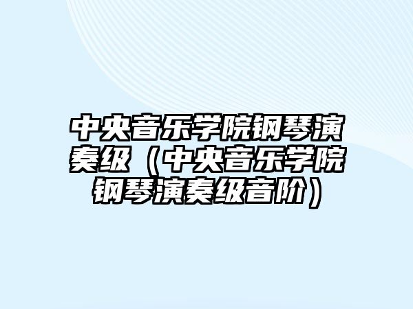 中央音樂學院鋼琴演奏級（中央音樂學院鋼琴演奏級音階）