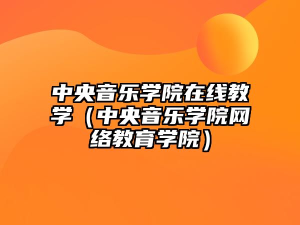 中央音樂學(xué)院在線教學(xué)（中央音樂學(xué)院網(wǎng)絡(luò)教育學(xué)院）