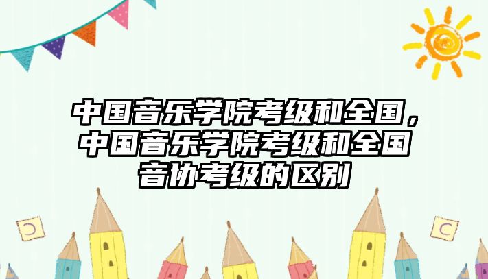 中國音樂學(xué)院考級(jí)和全國，中國音樂學(xué)院考級(jí)和全國音協(xié)考級(jí)的區(qū)別