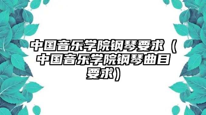 中國音樂學院鋼琴要求（中國音樂學院鋼琴曲目要求）