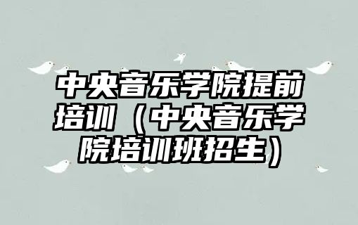 中央音樂學院提前培訓（中央音樂學院培訓班招生）