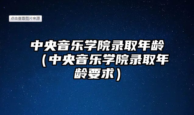 中央音樂學院錄取年齡（中央音樂學院錄取年齡要求）