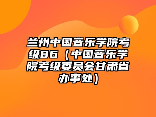 蘭州中國音樂學院考級86（中國音樂學院考級委員會甘肅省辦事處）