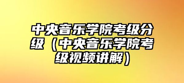 中央音樂學院考級分級（中央音樂學院考級視頻講解）