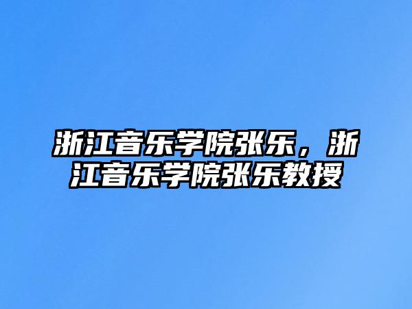 浙江音樂學院張樂，浙江音樂學院張樂教授