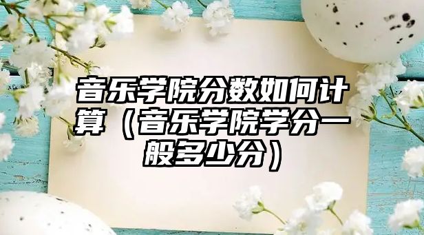 音樂學院分數如何計算（音樂學院學分一般多少分）