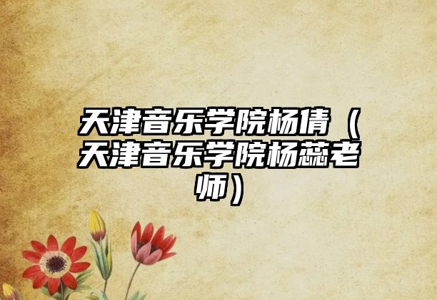 天津音樂(lè)學(xué)院楊倩（天津音樂(lè)學(xué)院楊蕊老師）