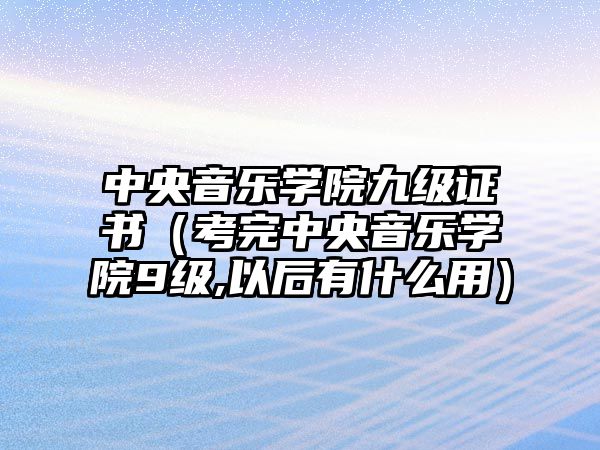 中央音樂學院九級證書（考完中央音樂學院9級,以后有什么用）