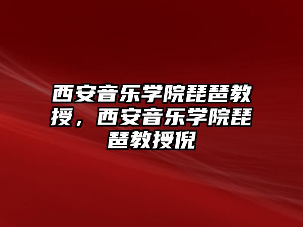 西安音樂學院琵琶教授，西安音樂學院琵琶教授倪