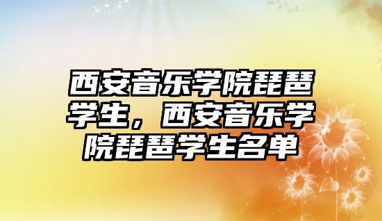 西安音樂學院琵琶學生，西安音樂學院琵琶學生名單