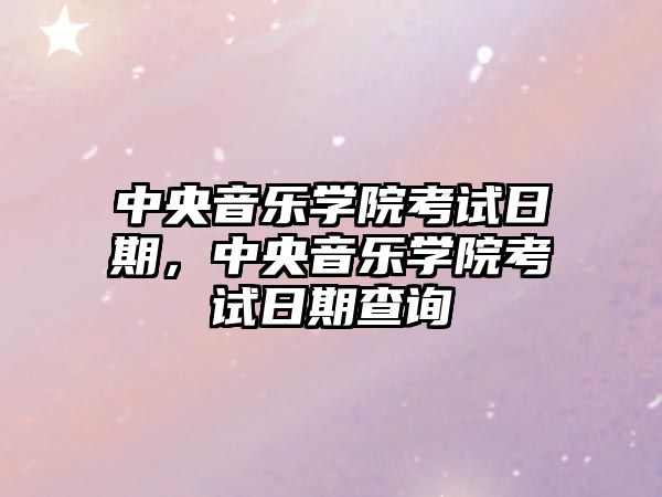 中央音樂學院考試日期，中央音樂學院考試日期查詢