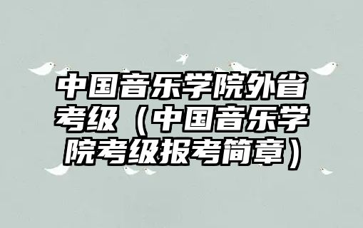 中國(guó)音樂(lè)學(xué)院外省考級(jí)（中國(guó)音樂(lè)學(xué)院考級(jí)報(bào)考簡(jiǎn)章）