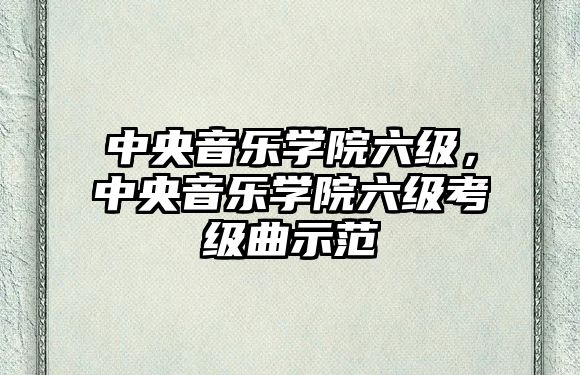 中央音樂學院六級，中央音樂學院六級考級曲示范