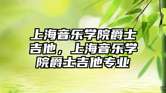 上海音樂學院爵士吉他，上海音樂學院爵士吉他專業