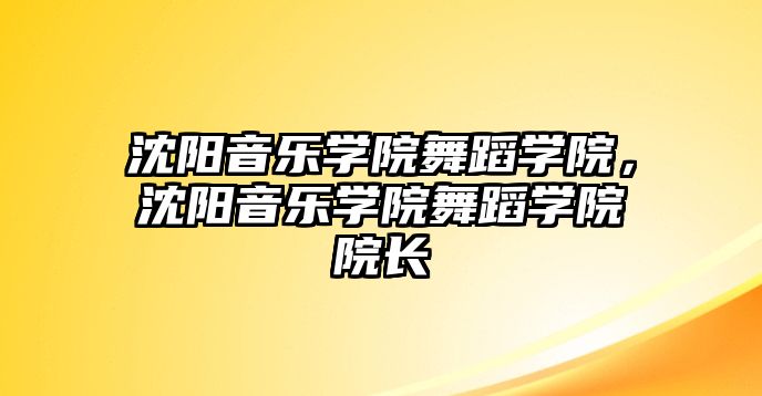 沈陽音樂學院舞蹈學院，沈陽音樂學院舞蹈學院院長