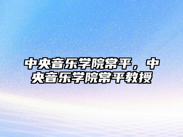 中央音樂學院常平，中央音樂學院常平教授