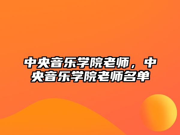 中央音樂學院老師，中央音樂學院老師名單