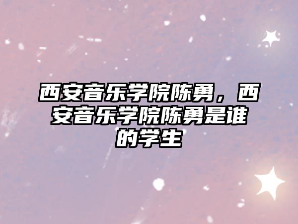 西安音樂學院陳勇，西安音樂學院陳勇是誰的學生